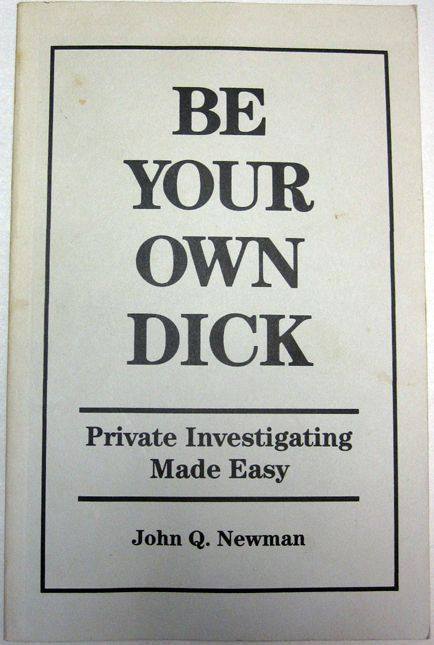 Book Cover: Be Your Own Dick - Private Investigating Made Easy - John Q. Newman